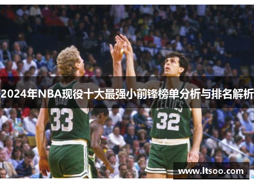 2024年NBA现役十大最强小前锋榜单分析与排名解析