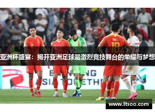 亚洲杯盛宴：揭开亚洲足球最激烈竞技舞台的荣耀与梦想