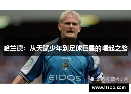 哈兰德：从天赋少年到足球巨星的崛起之路