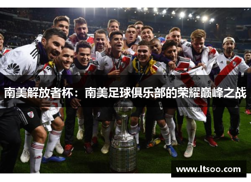南美解放者杯：南美足球俱乐部的荣耀巅峰之战