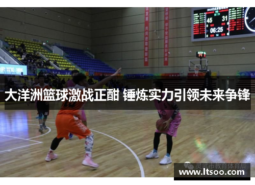 大洋洲篮球激战正酣 锤炼实力引领未来争锋