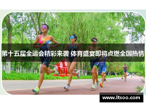 第十五届全运会精彩来袭 体育盛宴即将点燃全国热情