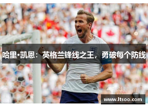 哈里·凯恩：英格兰锋线之王，勇破每个防线