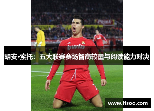 胡安·索托：五大联赛赛场智商较量与阅读能力对决